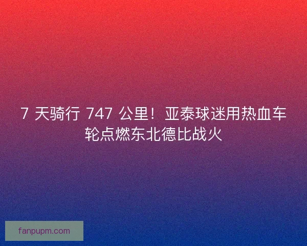 7 天骑行 747 公里！亚泰球迷用热血车轮点燃东北德比战火
