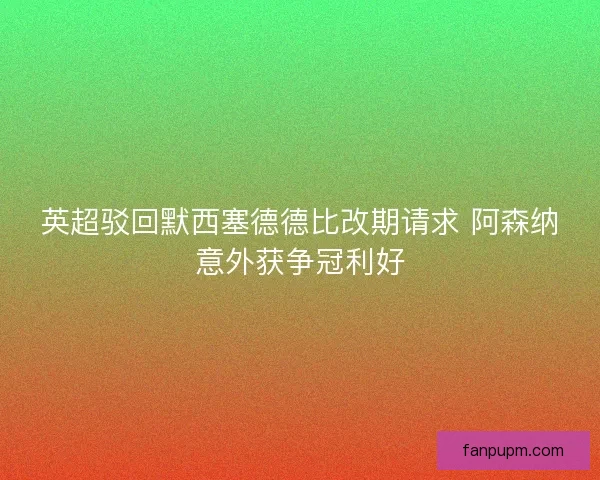 英超驳回默西塞德德比改期请求 阿森纳意外获争冠利好