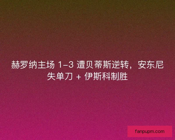 赫罗纳主场 1-3 遭贝蒂斯逆转，安东尼失单刀 + 伊斯科制胜