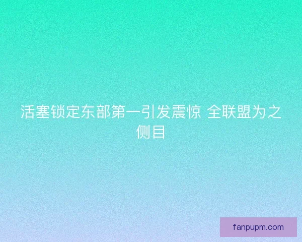 活塞锁定东部第一引发震惊 全联盟为之侧目